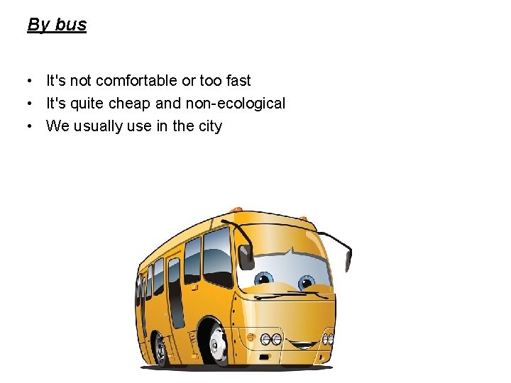 By bus • It's not comfortable or too fast • It's quite cheap and