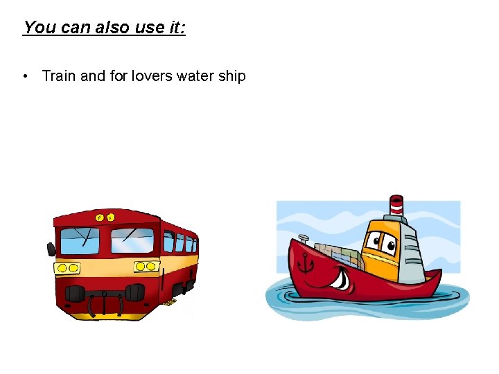 You can also use it: • Train and for lovers water ship 
