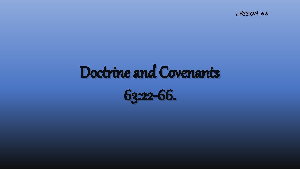 LESSON 68 Doctrine and Covenants 63: 22 -66. 