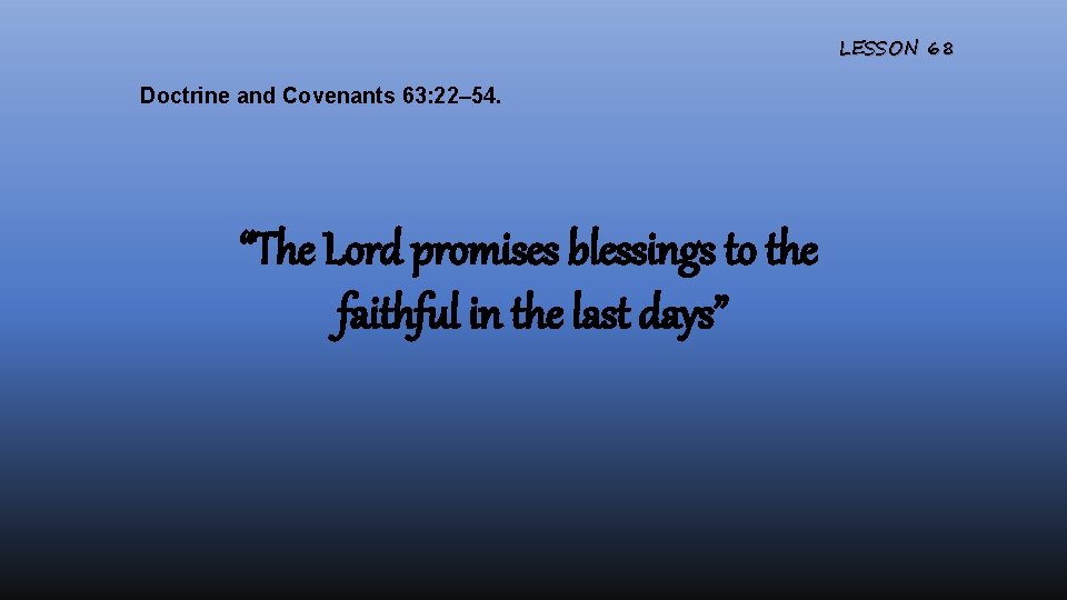 LESSON 68 Doctrine and Covenants 63: 22– 54. “The Lord promises blessings to the