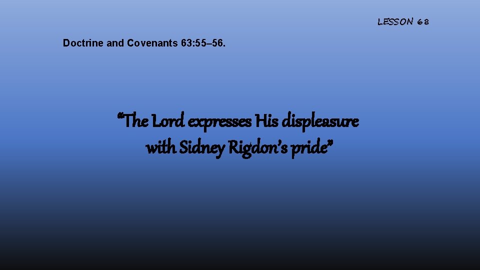 LESSON 68 Doctrine and Covenants 63: 55– 56. “The Lord expresses His displeasure with