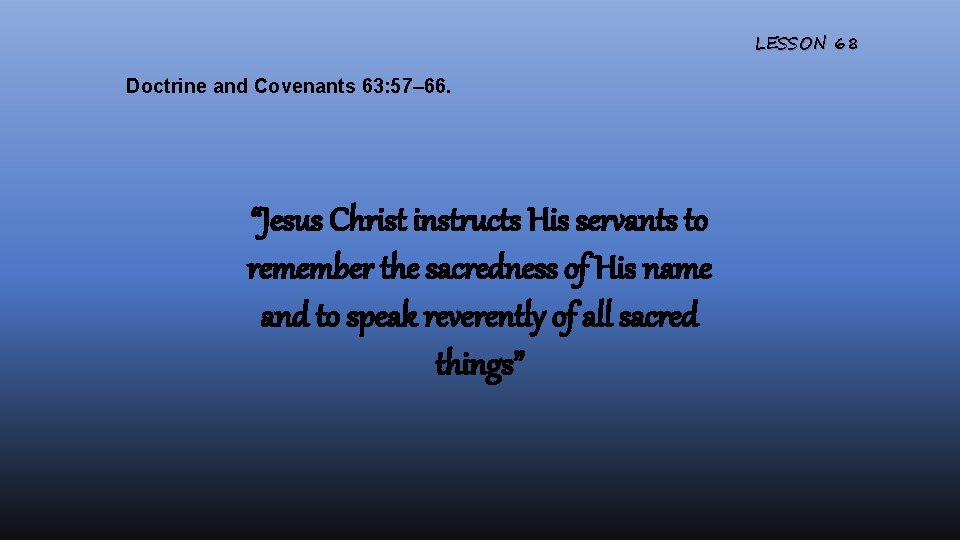 LESSON 68 Doctrine and Covenants 63: 57– 66. “Jesus Christ instructs His servants to