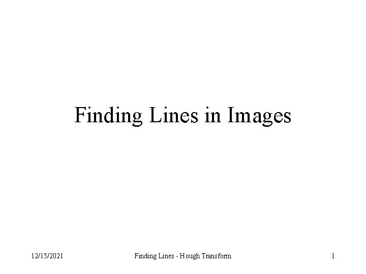 Finding Lines in Images 12/15/2021 Finding Lines - Hough Transform 1 