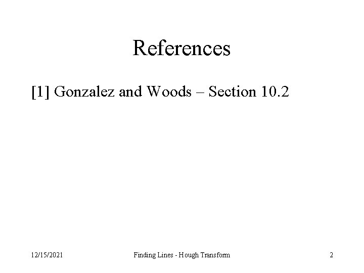 References [1] Gonzalez and Woods – Section 10. 2 12/15/2021 Finding Lines - Hough