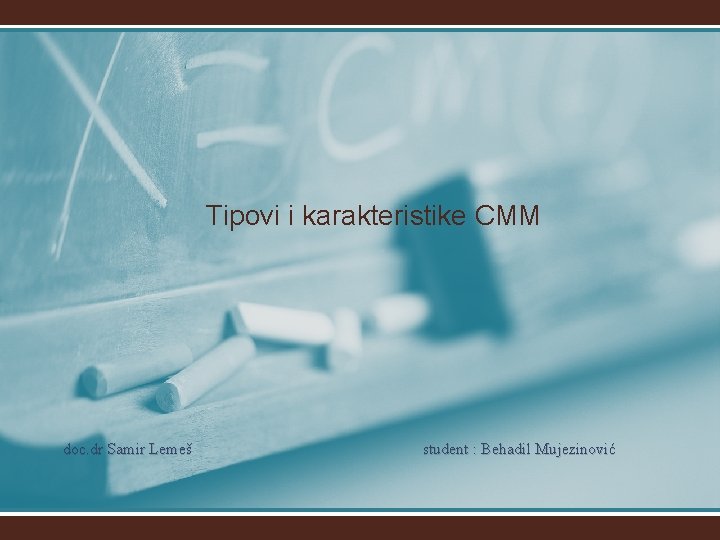 Tipovi i karakteristike CMM doc. dr Samir Lemeš student : Behadil Mujezinović 