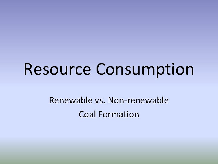 Resource Consumption Renewable vs. Non-renewable Coal Formation 