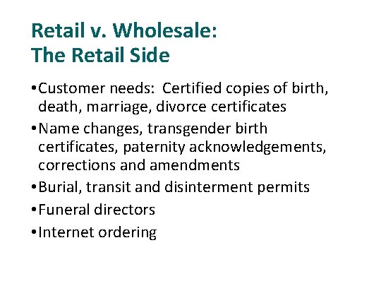 Retail v. Wholesale: The Retail Side • Customer needs: Certified copies of birth, death,