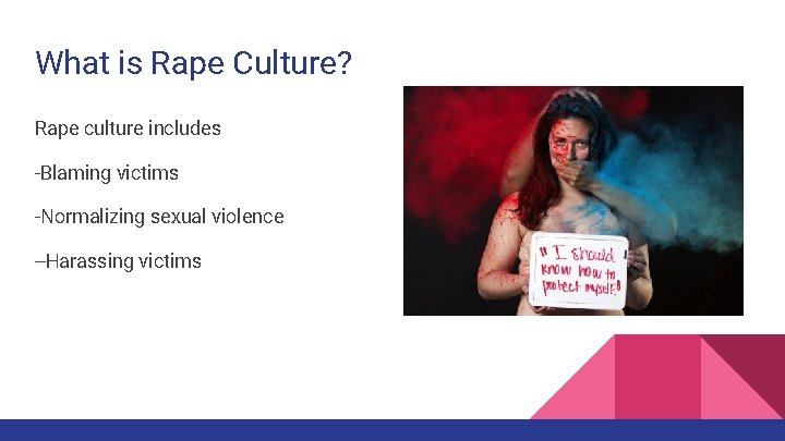 What is Rape Culture? Rape culture includes -Blaming victims -Normalizing sexual violence --Harassing victims