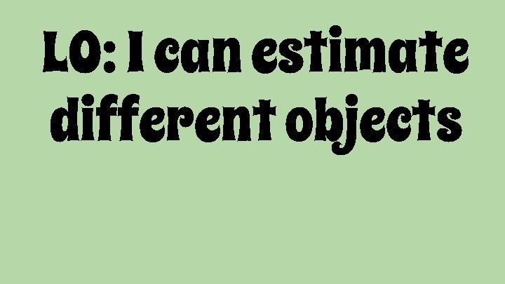 LO: I can estimate different objects 
