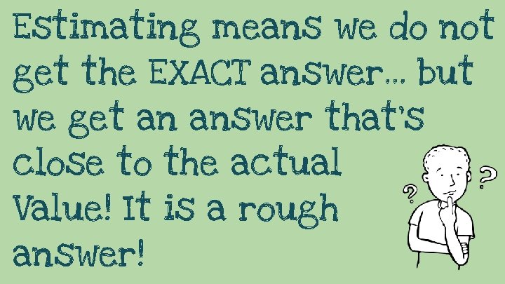 Estimating means we do not get the EXACT answer… but we get an answer