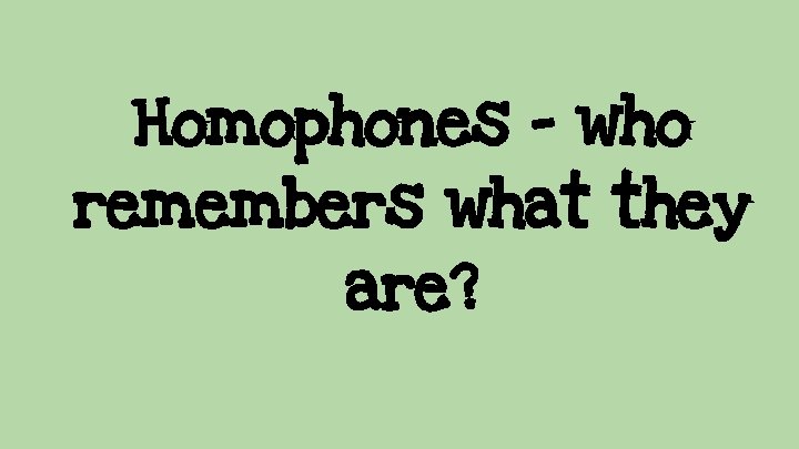 Homophones - who remembers what they are? 