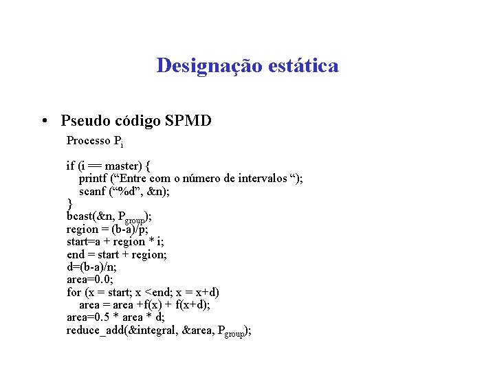 Designação estática • Pseudo código SPMD Processo Pi if (i == master) { printf