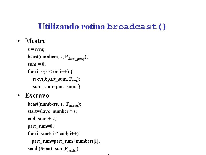 Utilizando rotina broadcast() • Mestre s = n/m; bcast(numbers, s, Pslave_group); sum = 0;