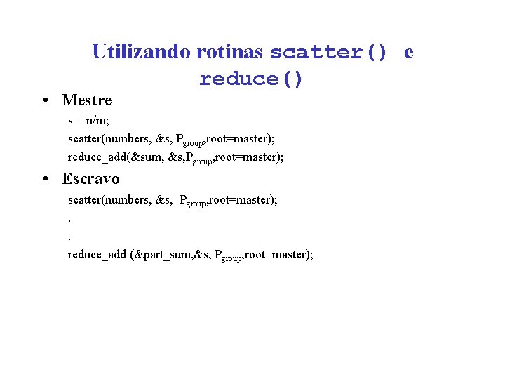 Utilizando rotinas scatter() e reduce() • Mestre s = n/m; scatter(numbers, &s, Pgroup, root=master);