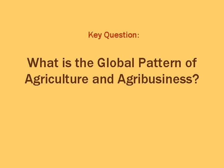 Key Question: What is the Global Pattern of Agriculture and Agribusiness? 