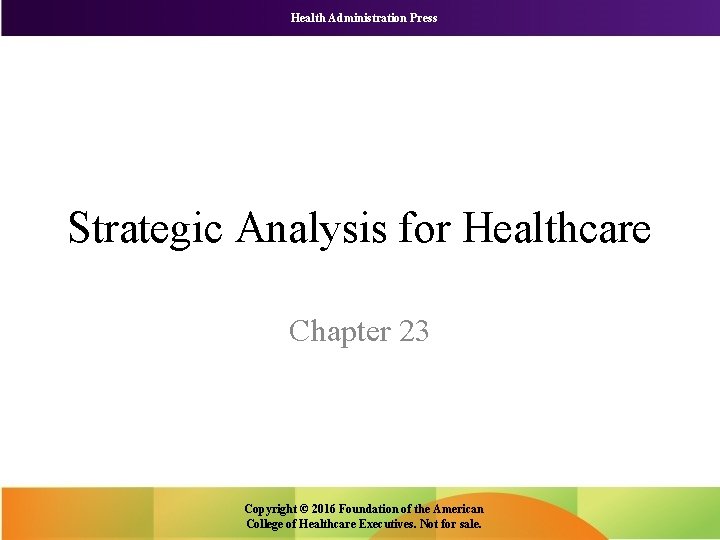 Health Administration Press Strategic Analysis for Healthcare Chapter 23 Copyright © 2016 Foundation of