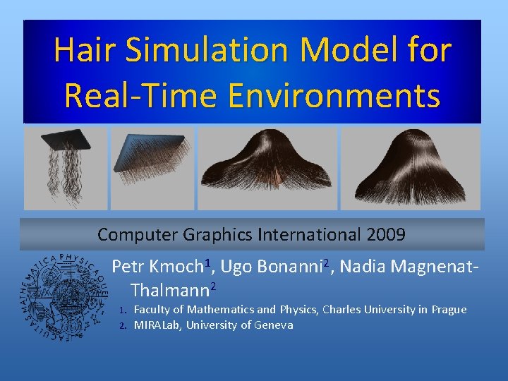 Hair Simulation Model for Real-Time Environments Computer Graphics International 2009 Petr Kmoch 1, Ugo