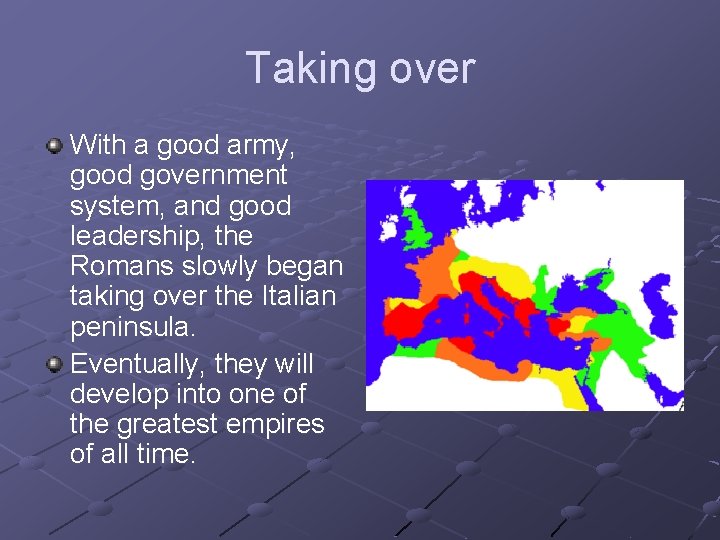 Taking over With a good army, good government system, and good leadership, the Romans Taking over With a good army, good government system, and good leadership, the Romans