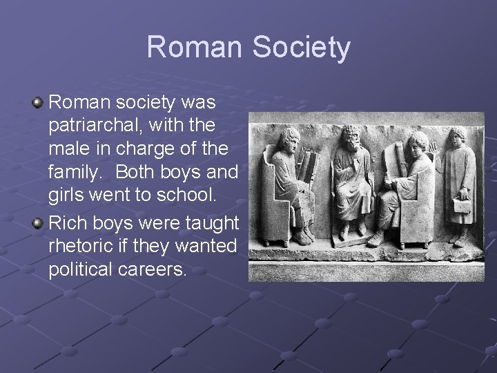 Roman Society Roman society was patriarchal, with the male in charge of the family. Roman Society Roman society was patriarchal, with the male in charge of the family.