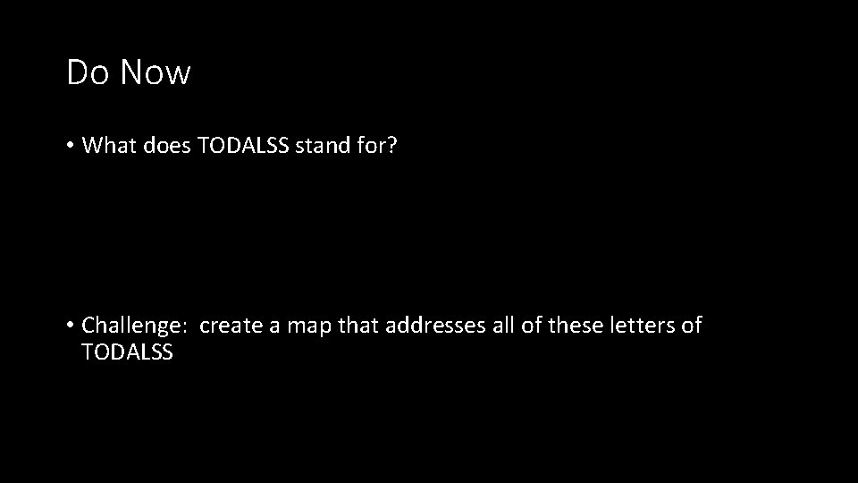 Do Now • What does TODALSS stand for? • Challenge: create a map that