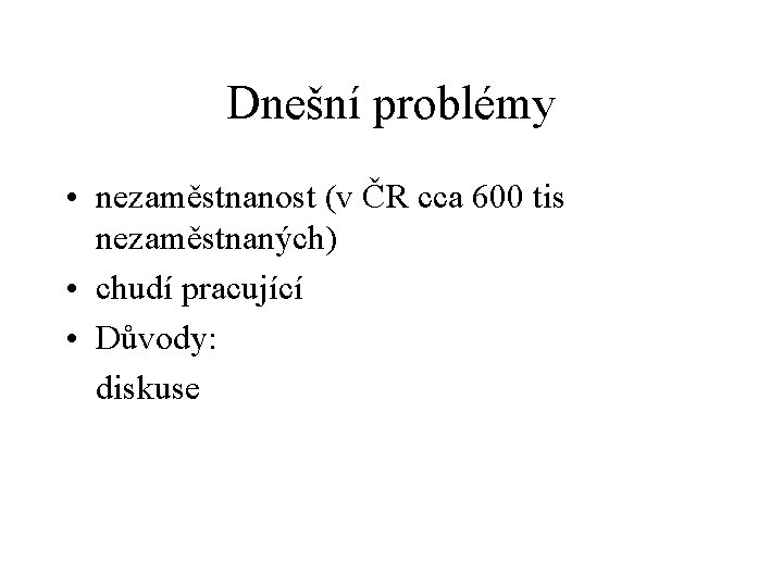 Dnešní problémy • nezaměstnanost (v ČR cca 600 tis nezaměstnaných) • chudí pracující •