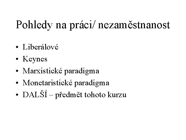 Pohledy na práci/ nezaměstnanost • • • Liberálové Keynes Marxistické paradigma Monetaristické paradigma DALŠÍ