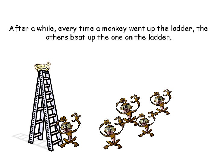 After a while, every time a monkey went up the ladder, the others beat