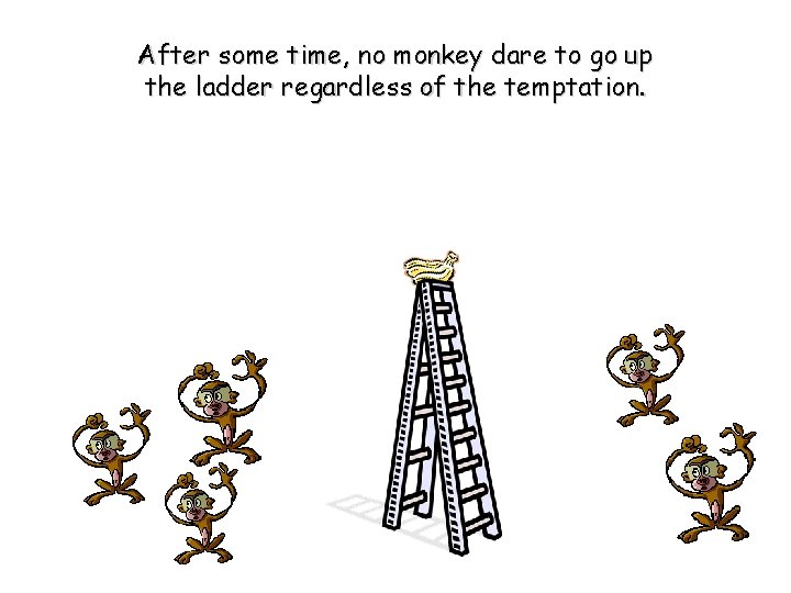 After some time, no monkey dare to go up the ladder regardless of the