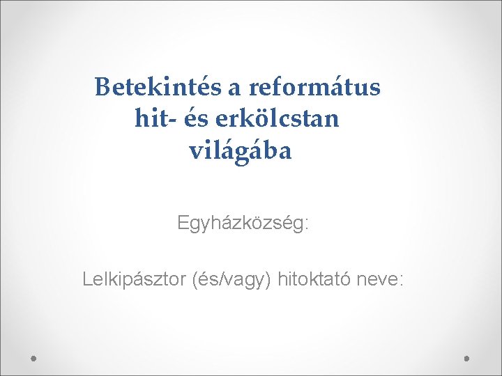 Betekintés a református hit- és erkölcstan világába Egyházközség: Lelkipásztor (és/vagy) hitoktató neve: 