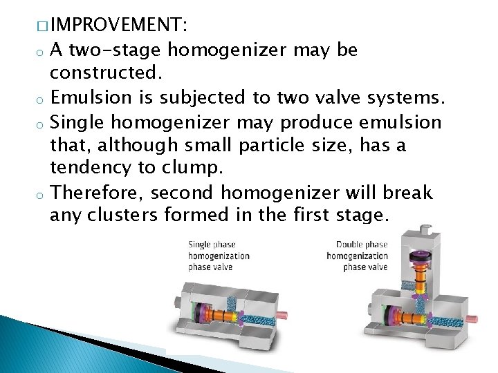 � IMPROVEMENT: o o A two-stage homogenizer may be constructed. Emulsion is subjected to