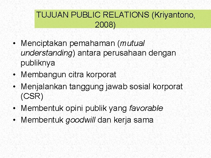 TUJUAN PUBLIC RELATIONS (Kriyantono, 2008) • Menciptakan pemahaman (mutual understanding) antara perusahaan dengan publiknya