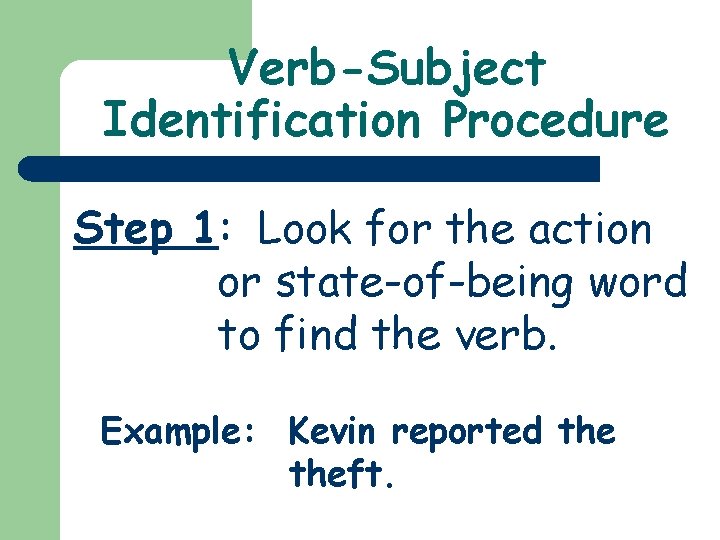Verb-Subject Identification Procedure Step 1: Look for the action or state-of-being word to find