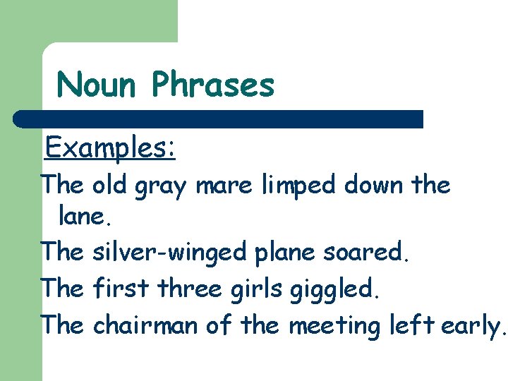 Noun Phrases Examples: The old gray mare limped down the lane. The silver-winged plane