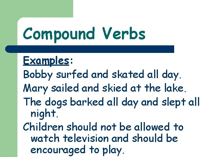 Compound Verbs Examples: Bobby surfed and skated all day. Mary sailed and skied at