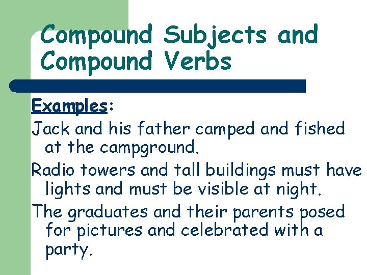 Compound Subjects and Compound Verbs Examples: Jack and his father camped and fished at