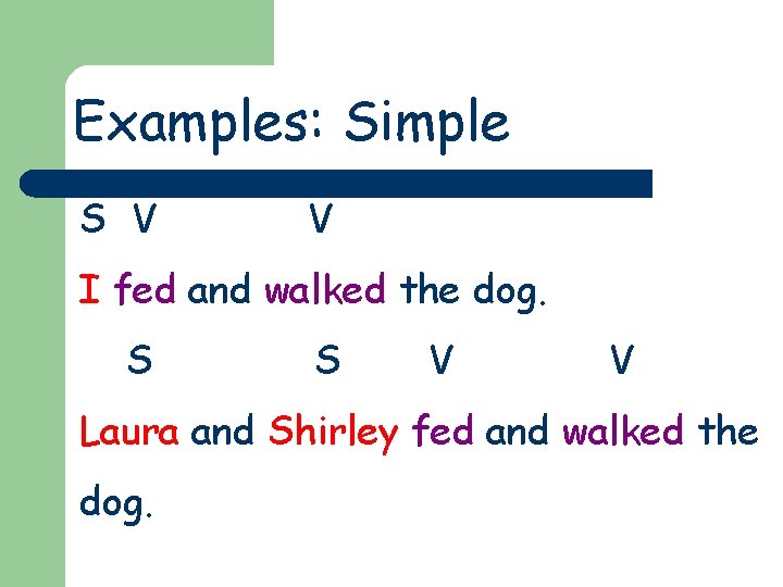 Examples: Simple S V V I fed and walked the dog. S S V