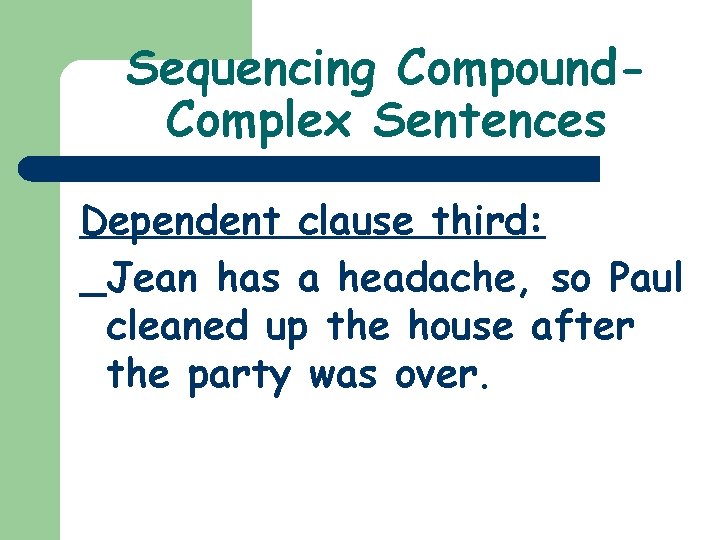 Sequencing Compound. Complex Sentences Dependent clause third: Jean has a headache, so Paul cleaned