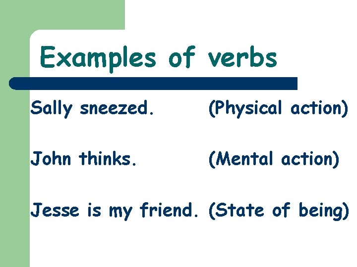 Examples of verbs Sally sneezed. (Physical action) John thinks. (Mental action) Jesse is my