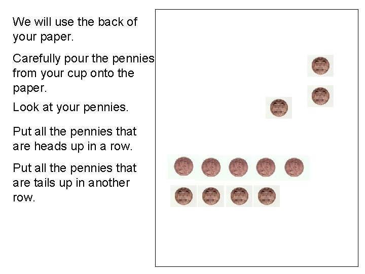 We will use the back of your paper. Carefully pour the pennies from your