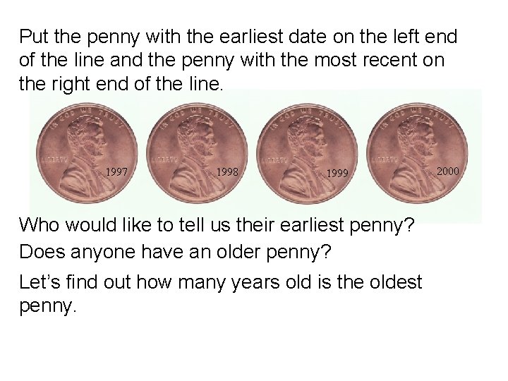 Put the penny with the earliest date on the left end of the line