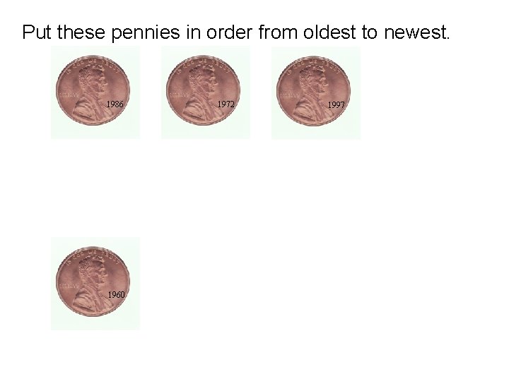 Put these pennies in order from oldest to newest. 1986 1960 1972 1997 