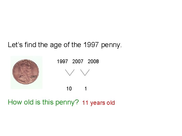 Let’s find the age of the 1997 penny. 1997 2008 1997 10 1 How