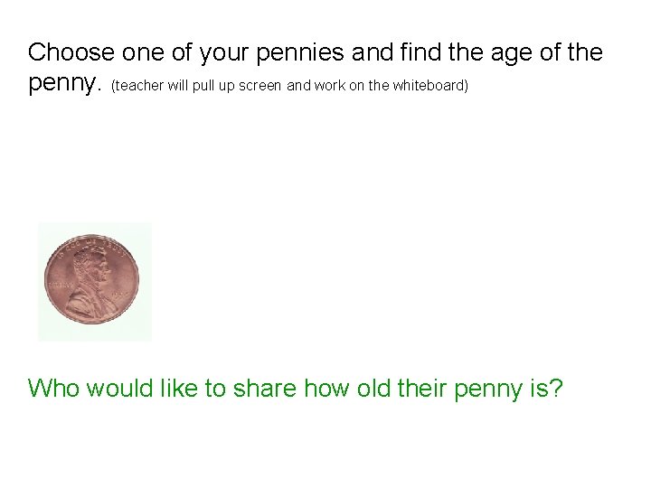 Choose one of your pennies and find the age of the penny. (teacher will