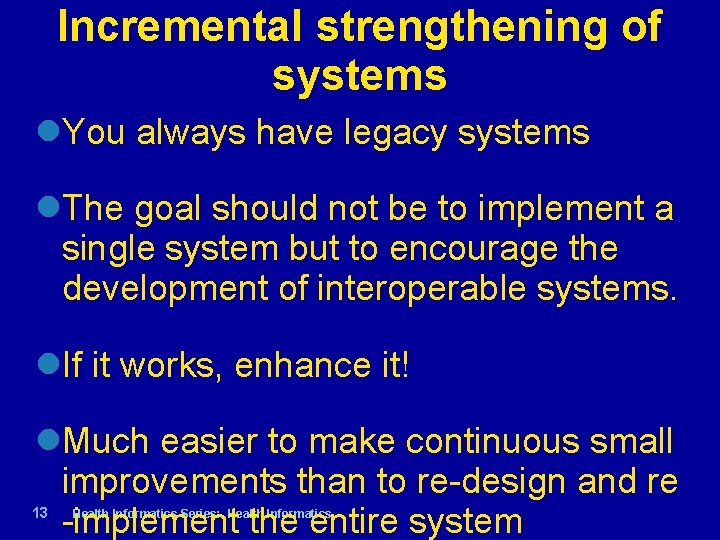 Incremental strengthening of systems You always have legacy systems The goal should not be