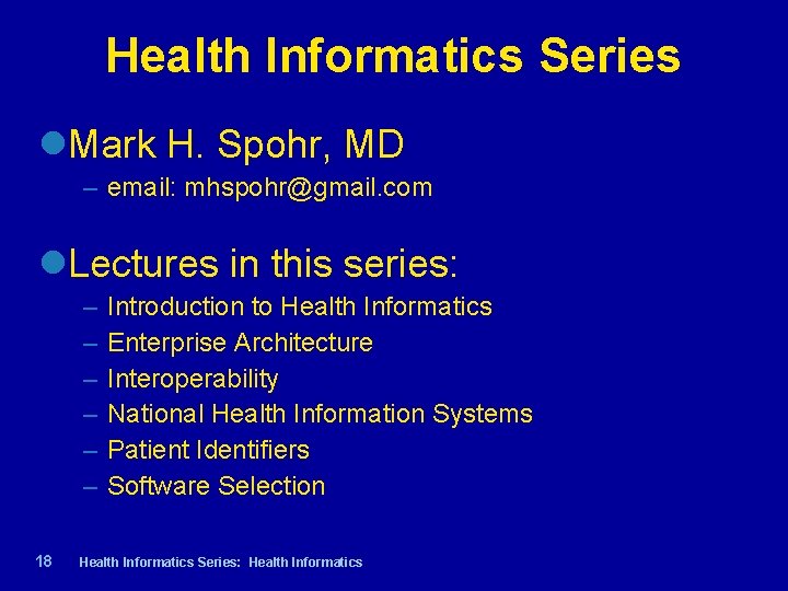 Health Informatics Series Mark H. Spohr, MD – email: mhspohr@gmail. com Lectures in this