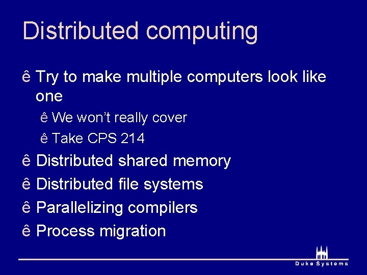 Distributed computing ê Try to make multiple computers look like one ê We won’t