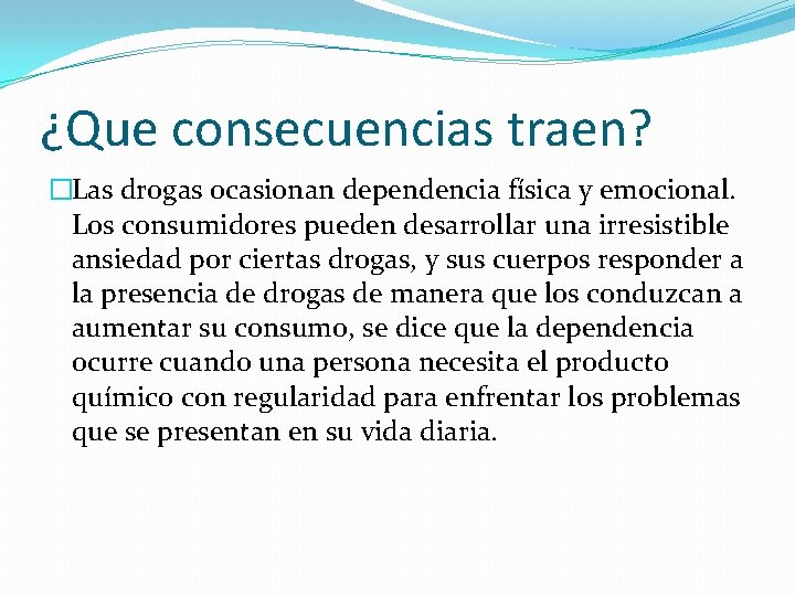 ¿Que consecuencias traen? �Las drogas ocasionan dependencia física y emocional. Los consumidores pueden desarrollar