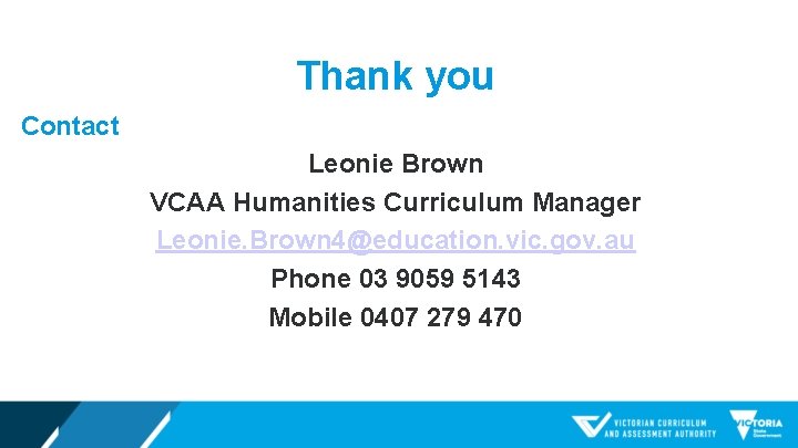 Thank you Contact Leonie Brown VCAA Humanities Curriculum Manager Leonie. Brown 4@education. vic. gov.