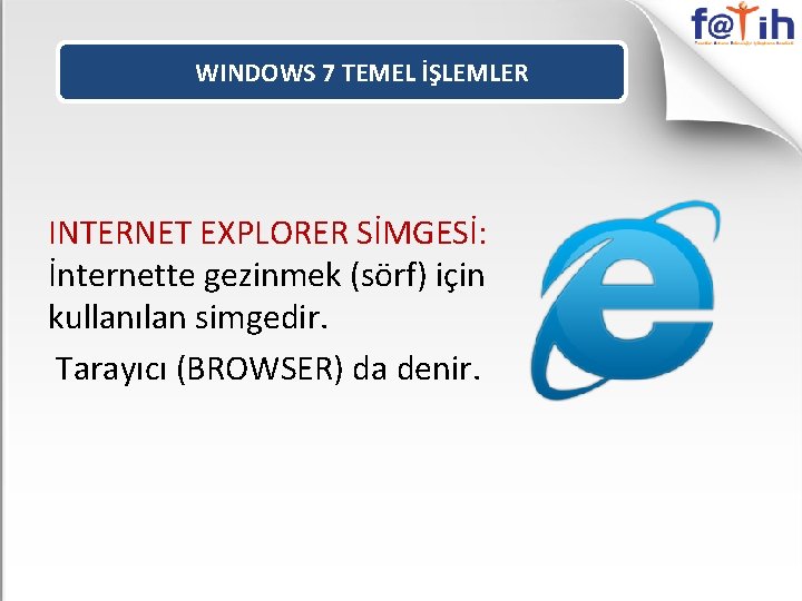 WINDOWS 7 TEMEL İŞLEMLER INTERNET EXPLORER SİMGESİ: İnternette gezinmek (sörf) için kullanılan simgedir. Tarayıcı