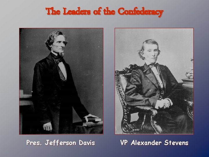 The Leaders of the Confederacy Pres. Jefferson Davis VP Alexander Stevens 